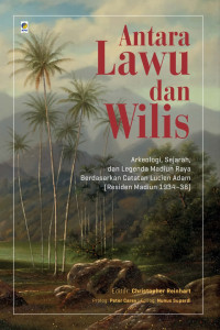 Antara Lawu dan Wilis :Arkeologi, Sejarah, dan Legenda Madiun Raya Berdasarkan Catatan Lucien Adam (Residen Madiun 1934-38) /